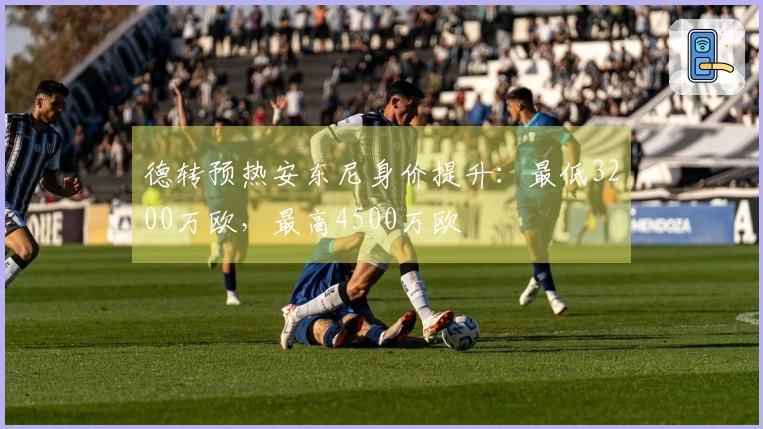 德转预热安东尼身价提升：最低3200万欧，最高4500万欧