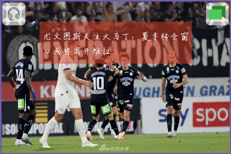 尤文图斯关注大马丁，夏季转会窗口或将离开维拉