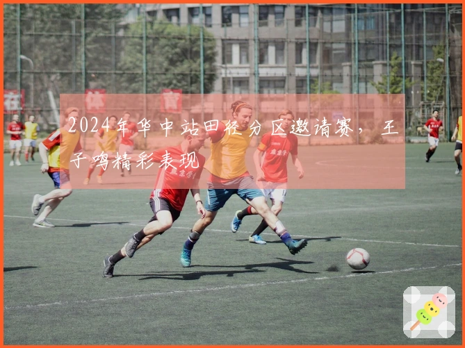 2024年华中站田径分区邀请赛，王子鸣精彩表现