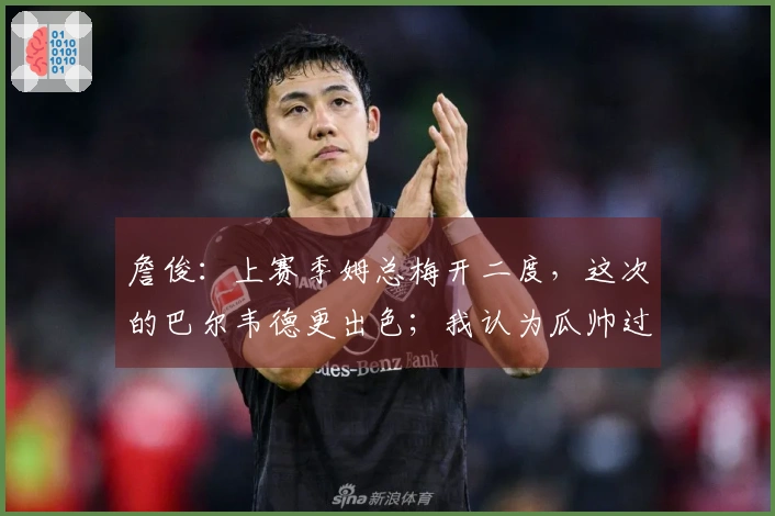 詹俊：上赛季姆总梅开二度，这次的巴尔韦德更出色；我认为瓜帅过于激进了