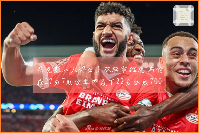 尼克斯七人得分上双轻取雄鹿 布伦森27分7助攻单节轰下22分达成7000分里程碑