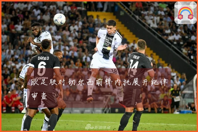 欧足联对切尔西前锋内托展开纪律审查