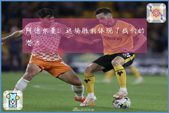 阿德尔曼：这场胜利体现了我们的潜力