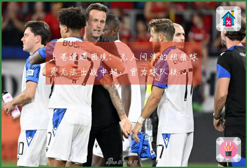 上港遭遇困境：无人问津的租借球员无法出战中超，曾为球队核心
