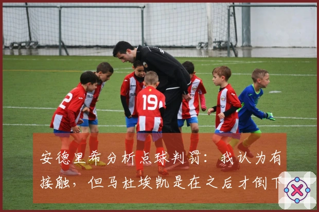 安德里希分析点球判罚：我认为有接触，但马杜埃凯是在之后才倒下的