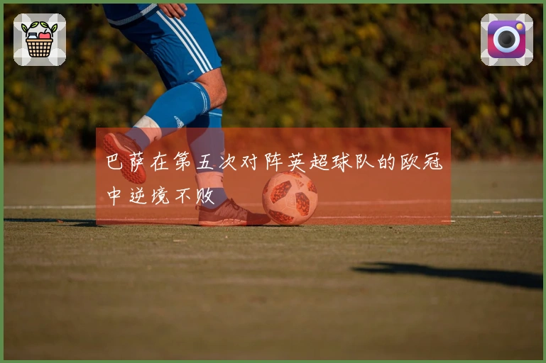 巴萨在第五次对阵英超球队的欧冠中逆境不败