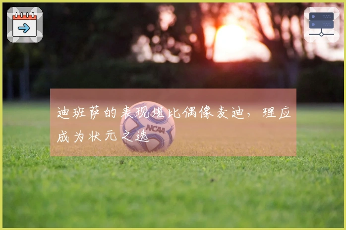 迪班萨的表现堪比偶像麦迪，理应成为状元之选