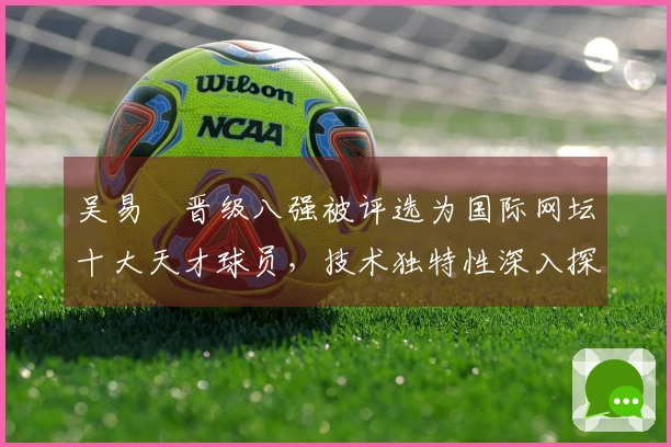 吴易昺晋级八强被评选为国际网坛十大天才球员，技术独特性深入探讨