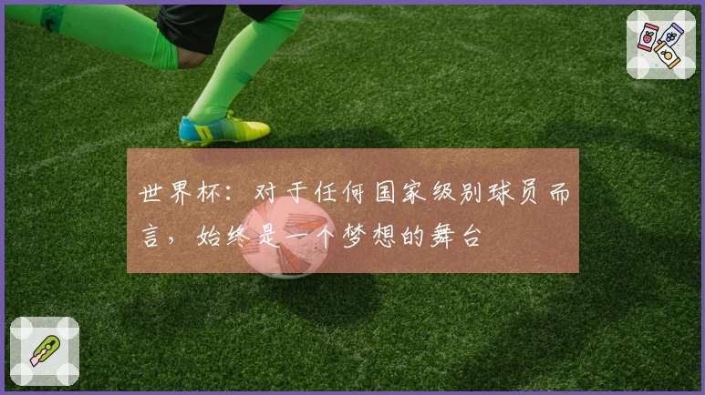 世界杯：对于任何国家级别球员而言，始终是一个梦想的舞台